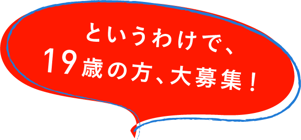 というわけで、19歳の方、大募集！