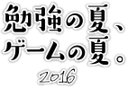 勉強の夏、ゲームの夏。2016