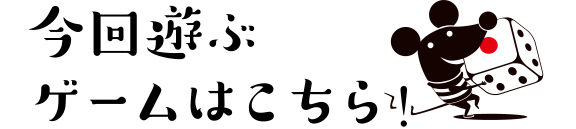 今回遊ぶゲームはこちら！