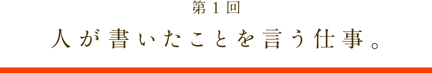 第1回　人が書いたことを言う仕事。