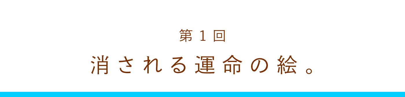 第1回　消される運命の絵。