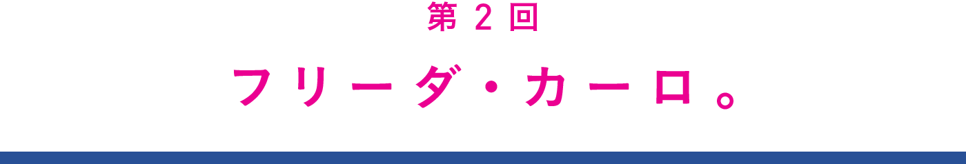 第２回　フリーダ・カーロ。