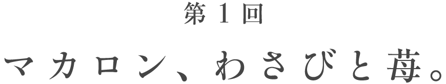 第１回 マカロン、わさびと苺。