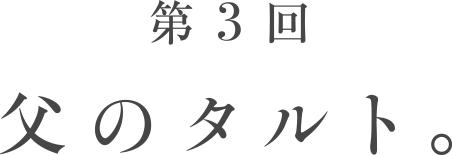 第３回　父のタルト。