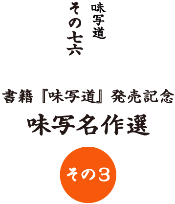 味写道
その七六

書籍『味写道』発売記念
味写名作選（その３）