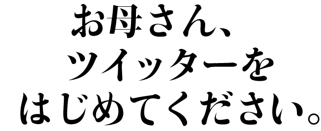 お母さん、ツイッターをはじめてください。