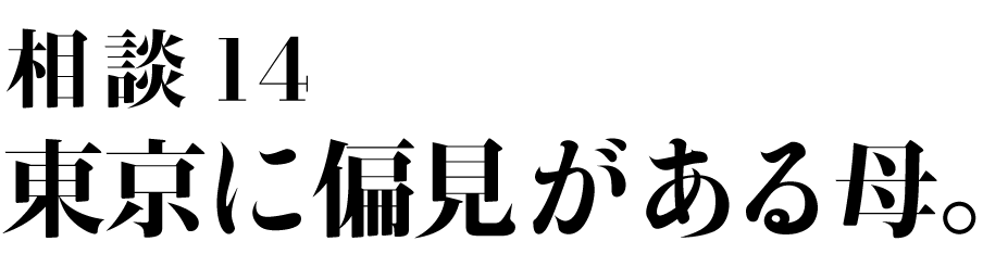 相談14
東京に偏見がある母。