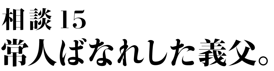 相談15
常人ばなれした義父。