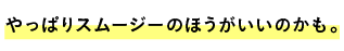 やっぱりスムージーのほうがいいのかも。