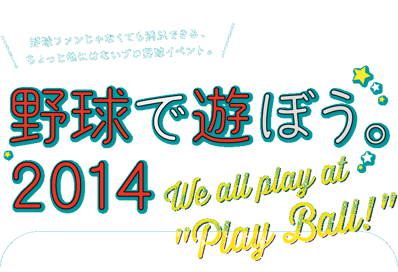 野球ファンじゃなくても満足できる、ちょっと他にはないプロ野球イベント。野球で遊ぼう。2014 We all play at 