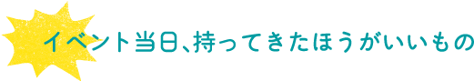 イベント当日、持ってきたほうがいいもの