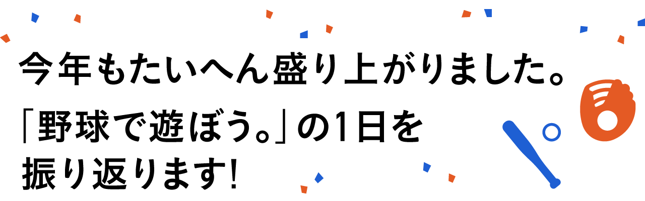 今年もたいへん盛り上がりました。
「野球で遊ぼう。2016」の１日を振り返ります!
