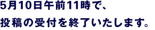 5月10日午前11時で、投稿の受付を終了いたします。