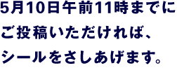 5月10日午前11時までにご投稿いただければ、シールをさしあげます。