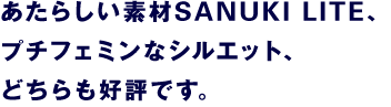 あたらしい素材SANUKI LITE、プチフェミニンなシルエット、どちらも好評です。