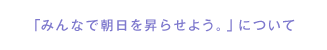 「みんで朝日を昇らせよう。」について