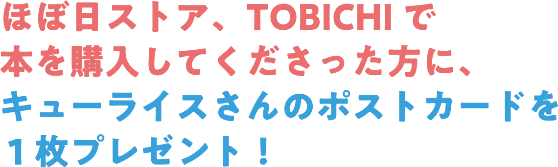 ほぼ日ストア、TOBICHIで本を購入してくださった方に、キューライスさんのポストカードを１枚プレゼント