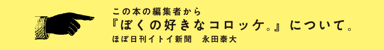 この本の編集者から 『ぼくの好きなコロッケ。』について。 ほぼ日刊イトイ新聞 永田泰大