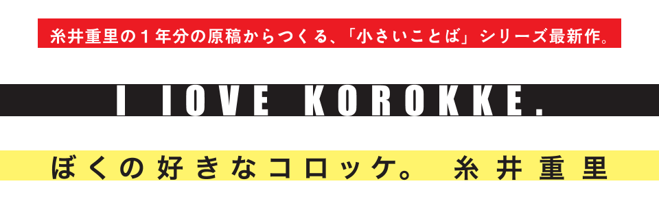 糸井重里の1年分の原稿からつくる、「小さいことば」シリーズ最新作。 I LOVE KOROKKE. ぼくの好きなコロッケ。 糸井重里