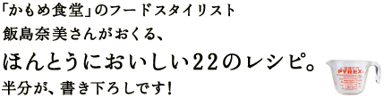 「かもめ食堂」のフードコーディネーター 　飯島奈美さんがおくる、 　ほんとうにおいしい22のレシピ。 　約半分が、書き下ろしです！ 