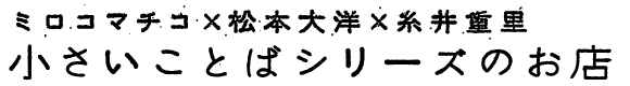 ミロコマチコ×松本大洋×糸井重里　小さいことばシリーズのお店