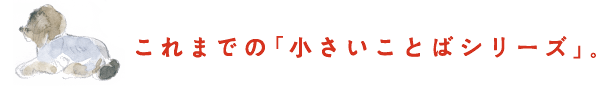 これまでの「小さいことばシリーズ」。