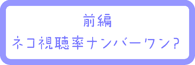 前編：ネコ視聴率ナンバーワン？