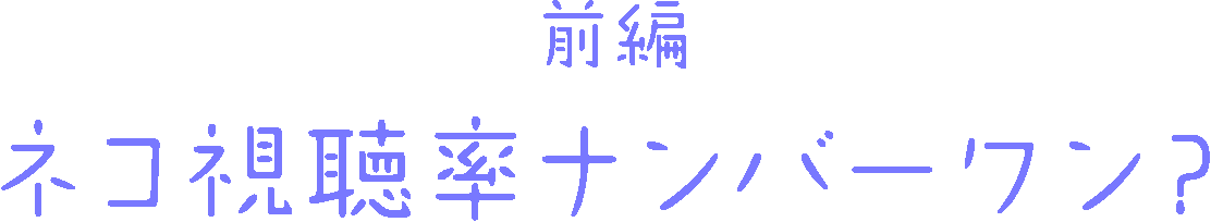 ネコ視聴率ナンバーワン？