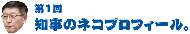 第１回 知事のネコプロフィール。