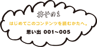 ＃その１　はじめてこのコンテンツを読むかたへ。　思い出001〜005