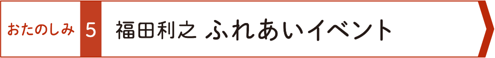 おたのしみ５　福田利之ふれあいイベント