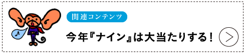 関連コンテンツ 【今年『ナイン』は大当たりする！】