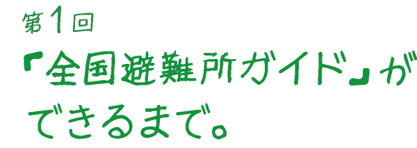 「全国避難所ガイド」ができるまで。