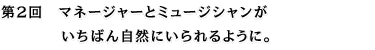 第２回　マネージャーとミュージシャンがいちばん自然にいられるように。