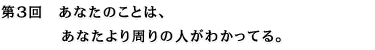 第３回　あなたのことは、あなたより周りの人がわかってる。