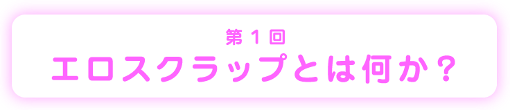 第１回エロスクラップとは何か？