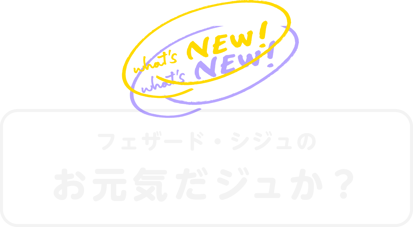 フェザード・シジュのお元気だジュか？