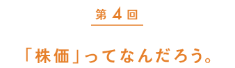 第４回　「株価」ってなんだろう。