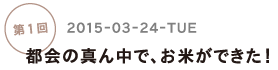 第1回 都会の真ん中で、お米ができた！