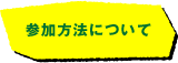 参加方法について