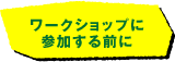 ワークショップに参加する前に