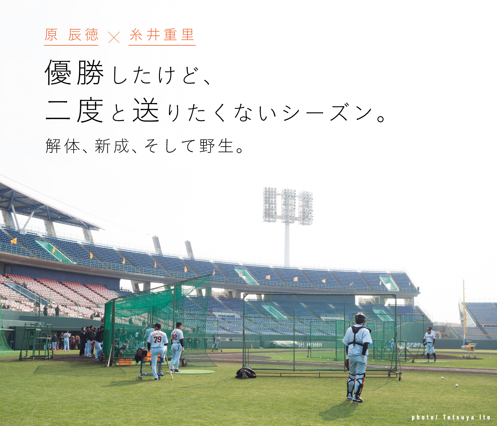 原辰徳×糸井重里　優勝したけど、二度と送りたくないシーズン。解体、新成、そして野生。　photo/Tetsuya Ito