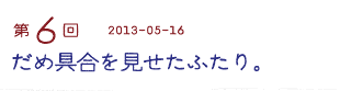 第６回　だめ具合を見せたふたり。