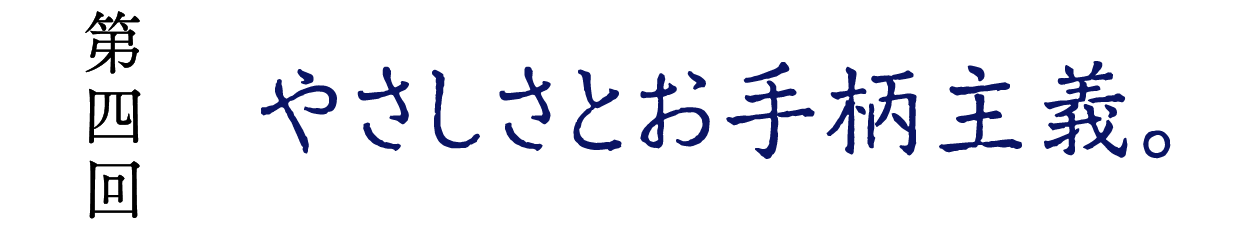 第４回　やさしさとお手柄主義。