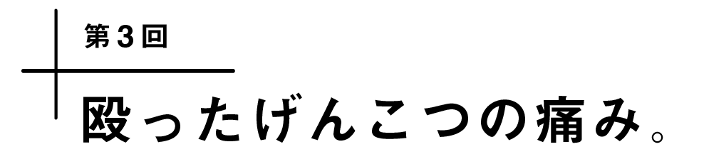 第３回　殴ったげんこつの痛み。