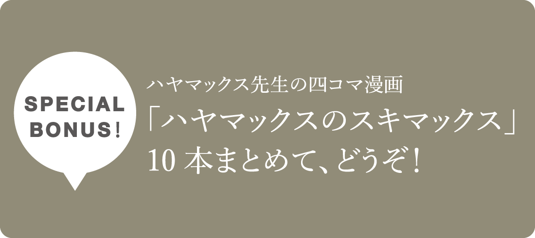 special bonus！ハヤマックス先生の四コマ漫画「ハヤマックスのスキマックス」10本まとめて、どうぞ！