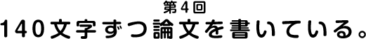 第４回 140文字ずつ論文を書いている。