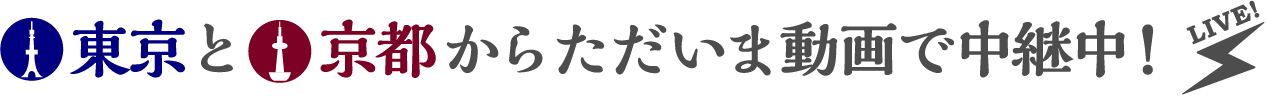 東京と京都からただいま動画で中継中！