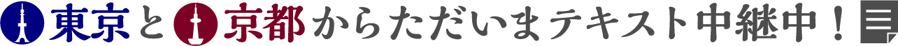 東京と京都からただいまテキスト中継中！