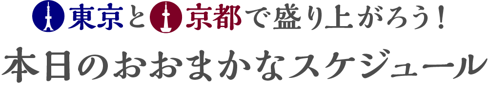 東京と京都で盛り上がろう！本日のおおまかなスケジュール